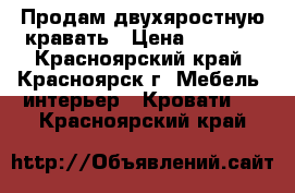 Продам двухяростную кравать › Цена ­ 7 000 - Красноярский край, Красноярск г. Мебель, интерьер » Кровати   . Красноярский край